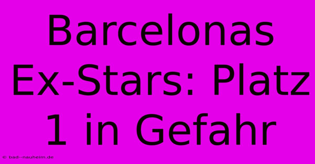 Barcelonas Ex-Stars: Platz 1 In Gefahr