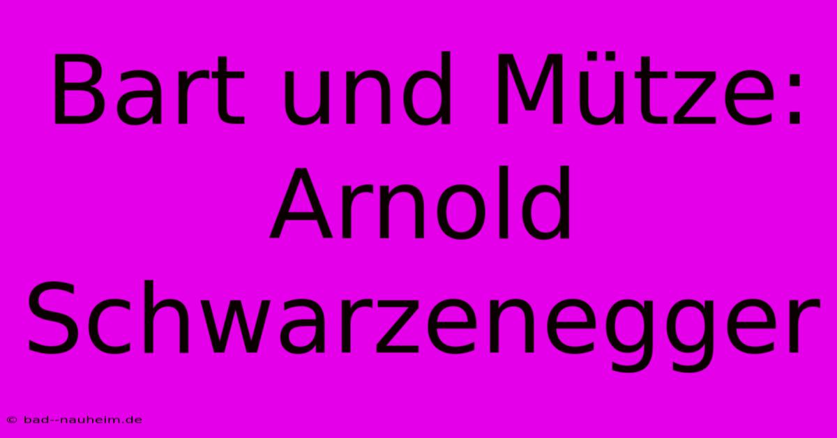 Bart Und Mütze: Arnold Schwarzenegger