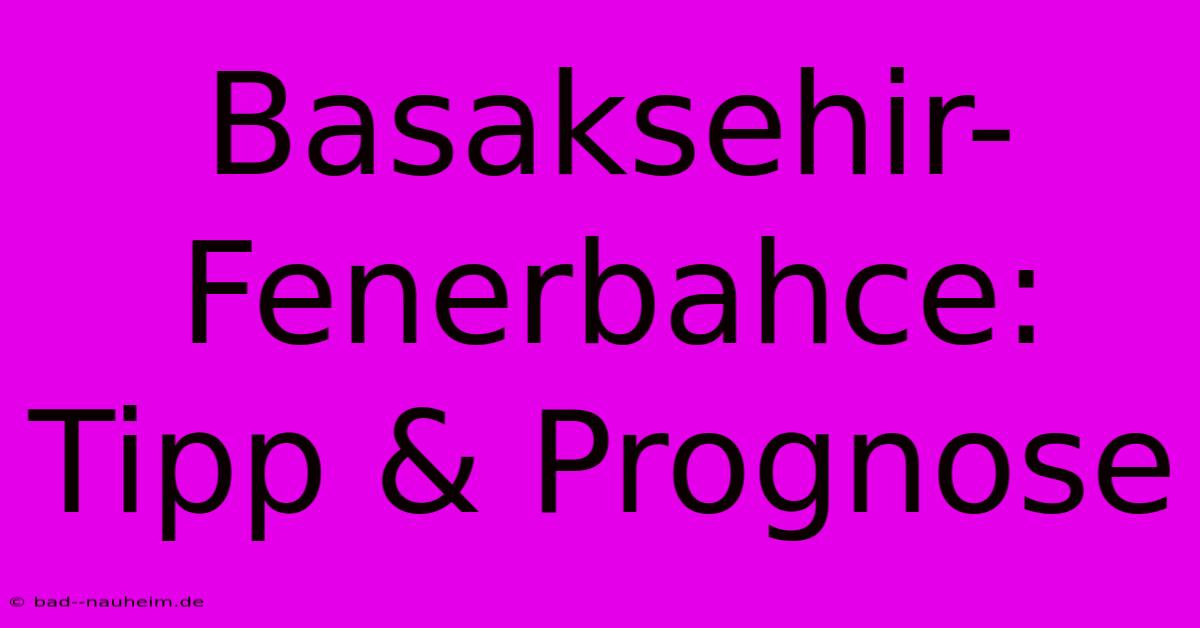 Basaksehir-Fenerbahce: Tipp & Prognose