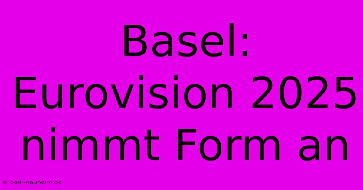 Basel:  Eurovision 2025 Nimmt Form An