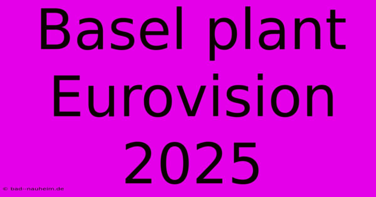 Basel Plant Eurovision 2025