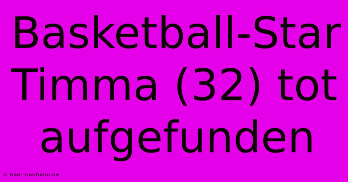 Basketball-Star Timma (32) Tot Aufgefunden