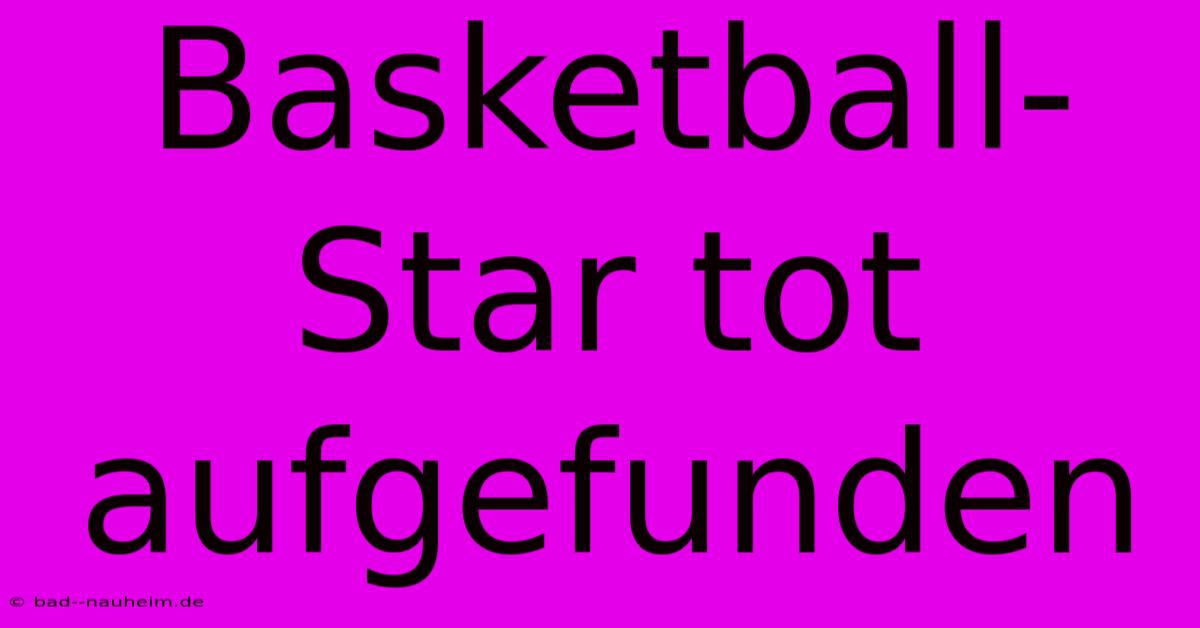 Basketball-Star Tot Aufgefunden