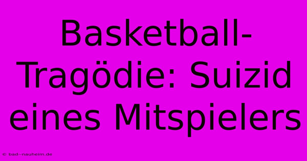 Basketball-Tragödie: Suizid Eines Mitspielers