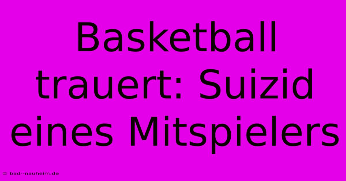 Basketball Trauert: Suizid Eines Mitspielers