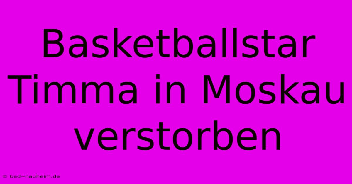 Basketballstar Timma In Moskau Verstorben