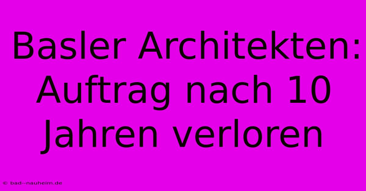 Basler Architekten: Auftrag Nach 10 Jahren Verloren