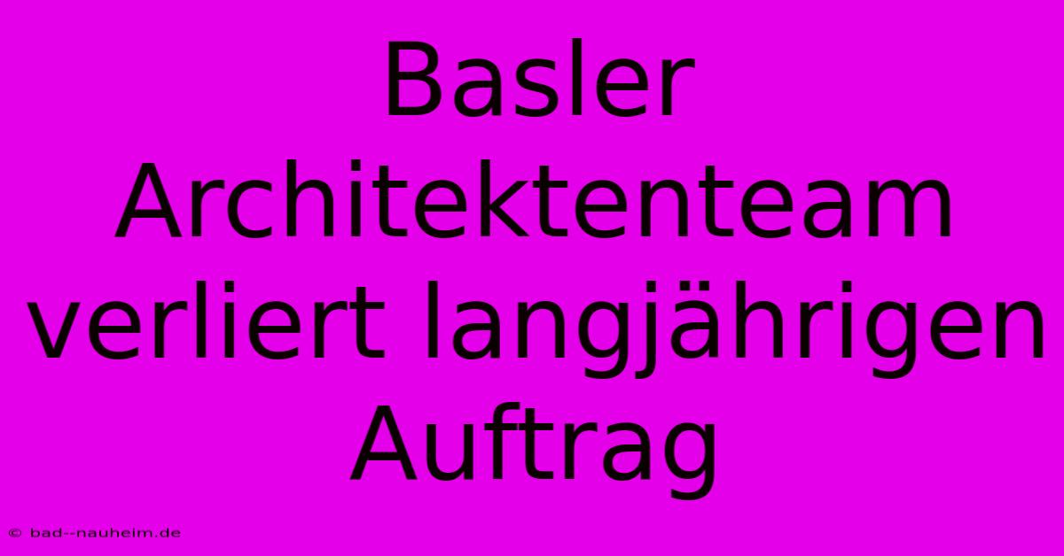 Basler Architektenteam Verliert Langjährigen Auftrag