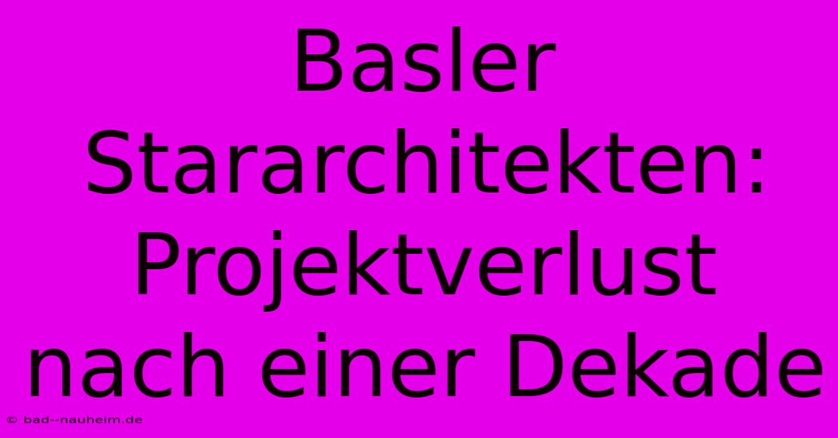 Basler Stararchitekten: Projektverlust Nach Einer Dekade