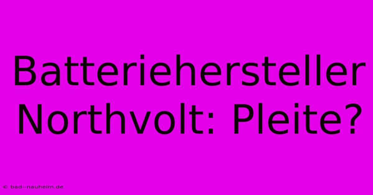 Batteriehersteller Northvolt: Pleite?