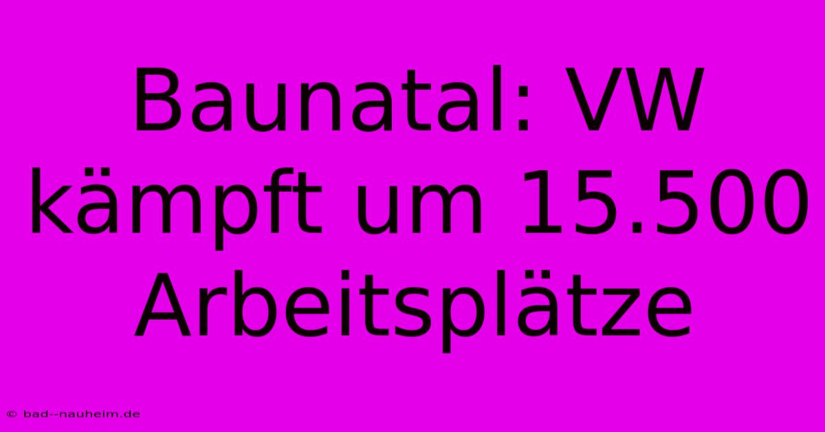 Baunatal: VW Kämpft Um 15.500 Arbeitsplätze