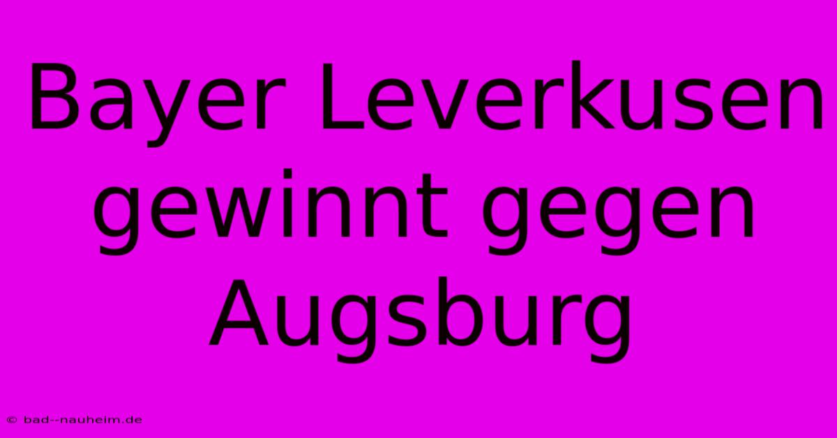 Bayer Leverkusen Gewinnt Gegen Augsburg