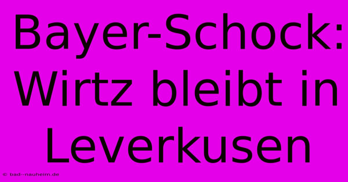 Bayer-Schock: Wirtz Bleibt In Leverkusen