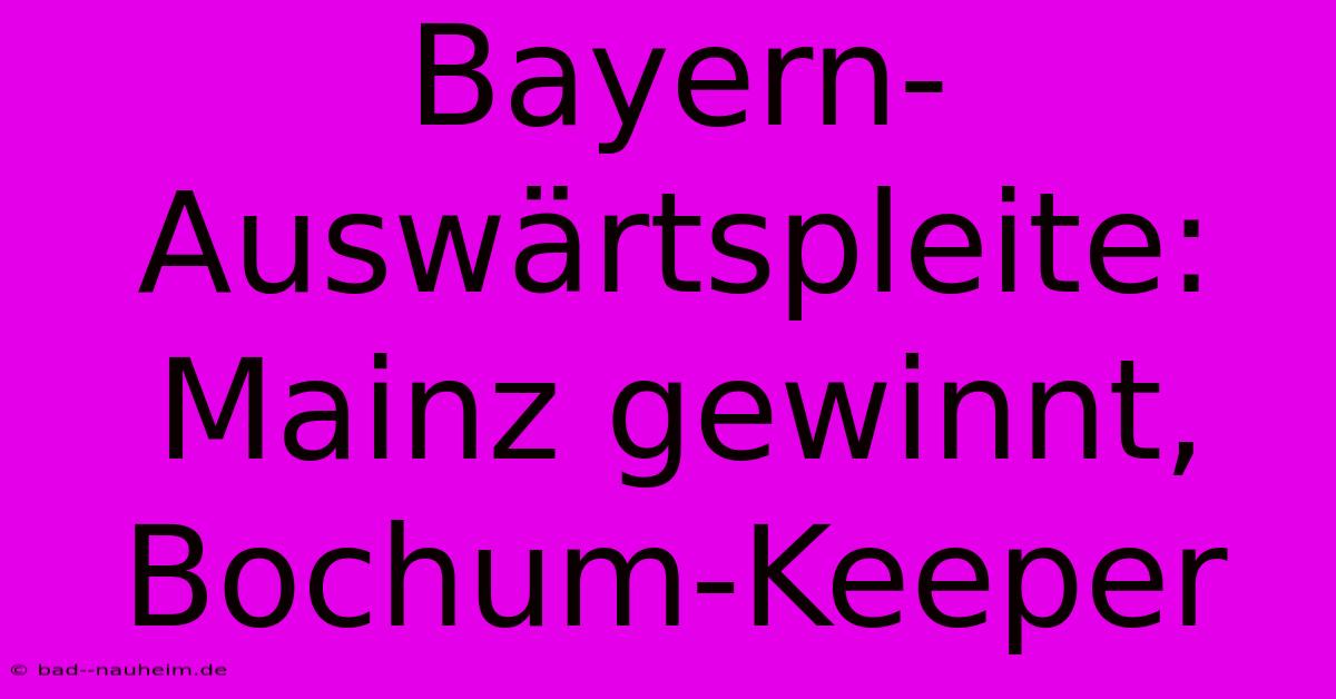 Bayern-Auswärtspleite: Mainz Gewinnt, Bochum-Keeper