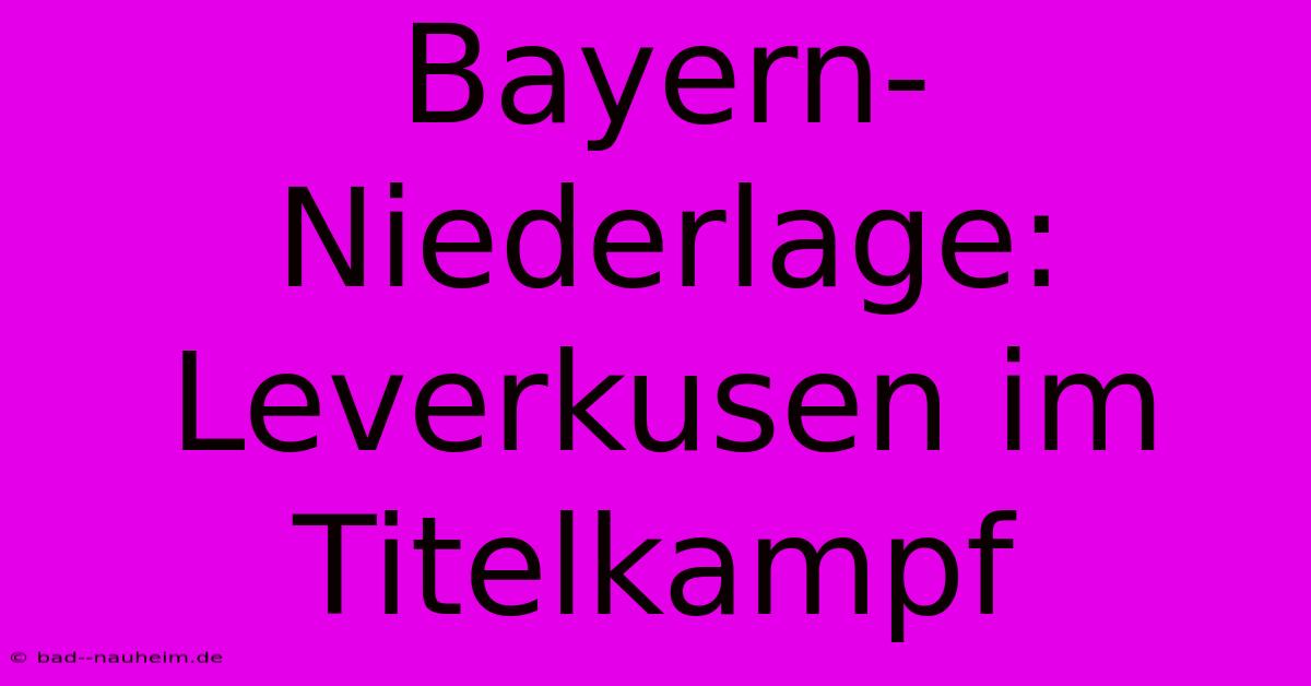 Bayern-Niederlage: Leverkusen Im Titelkampf