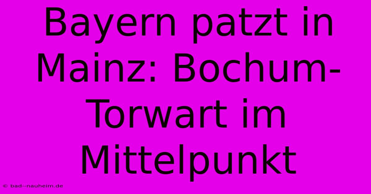 Bayern Patzt In Mainz: Bochum-Torwart Im Mittelpunkt