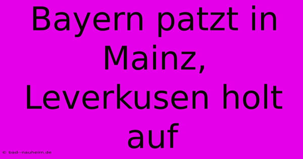 Bayern Patzt In Mainz, Leverkusen Holt Auf