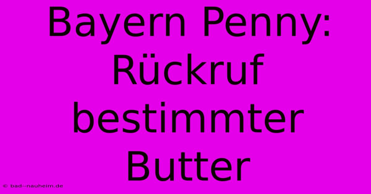 Bayern Penny: Rückruf Bestimmter Butter