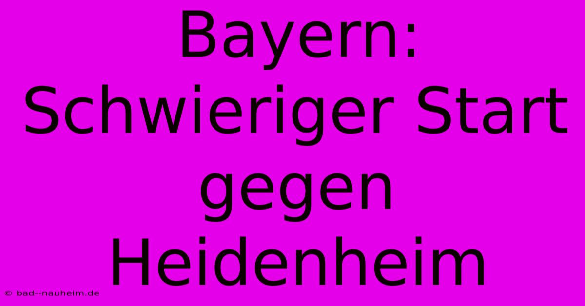 Bayern:  Schwieriger Start Gegen Heidenheim