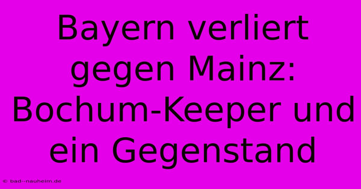 Bayern Verliert Gegen Mainz:  Bochum-Keeper Und Ein Gegenstand