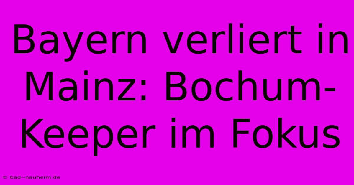 Bayern Verliert In Mainz: Bochum-Keeper Im Fokus