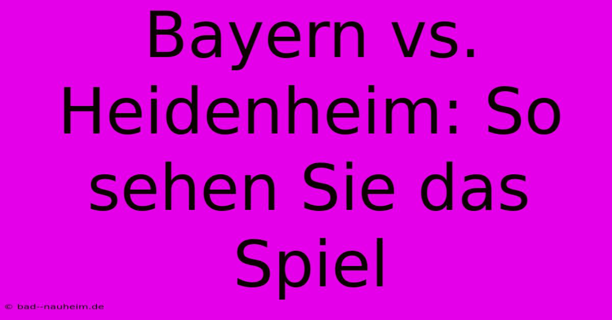 Bayern Vs. Heidenheim: So Sehen Sie Das Spiel