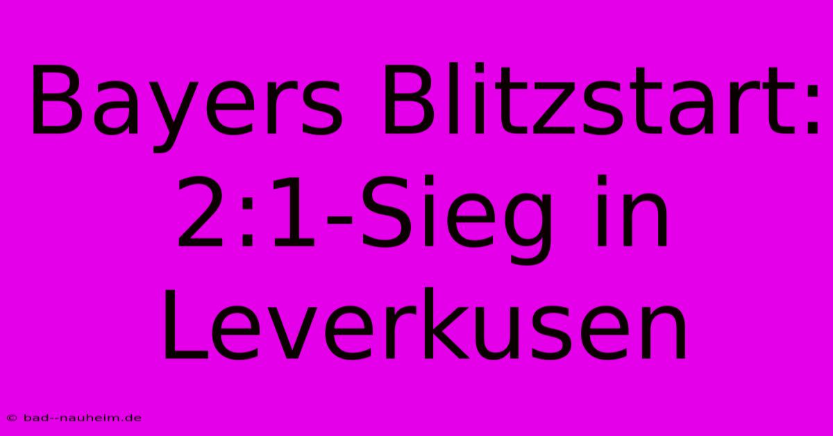 Bayers Blitzstart: 2:1-Sieg In Leverkusen