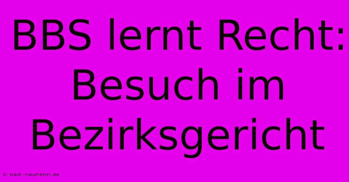 BBS Lernt Recht: Besuch Im Bezirksgericht