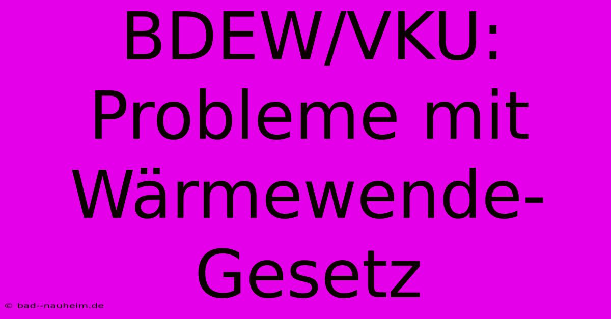 BDEW/VKU: Probleme Mit Wärmewende-Gesetz