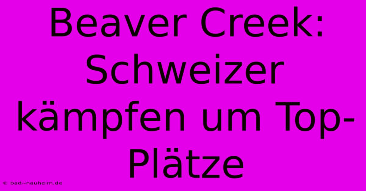 Beaver Creek: Schweizer Kämpfen Um Top-Plätze