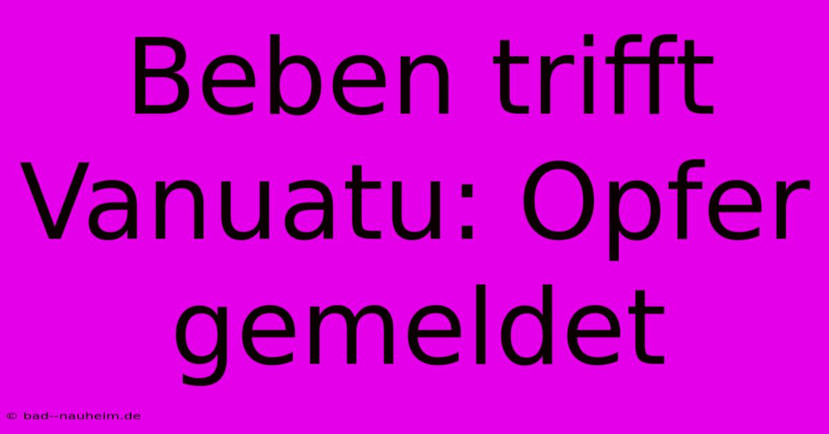 Beben Trifft Vanuatu: Opfer Gemeldet