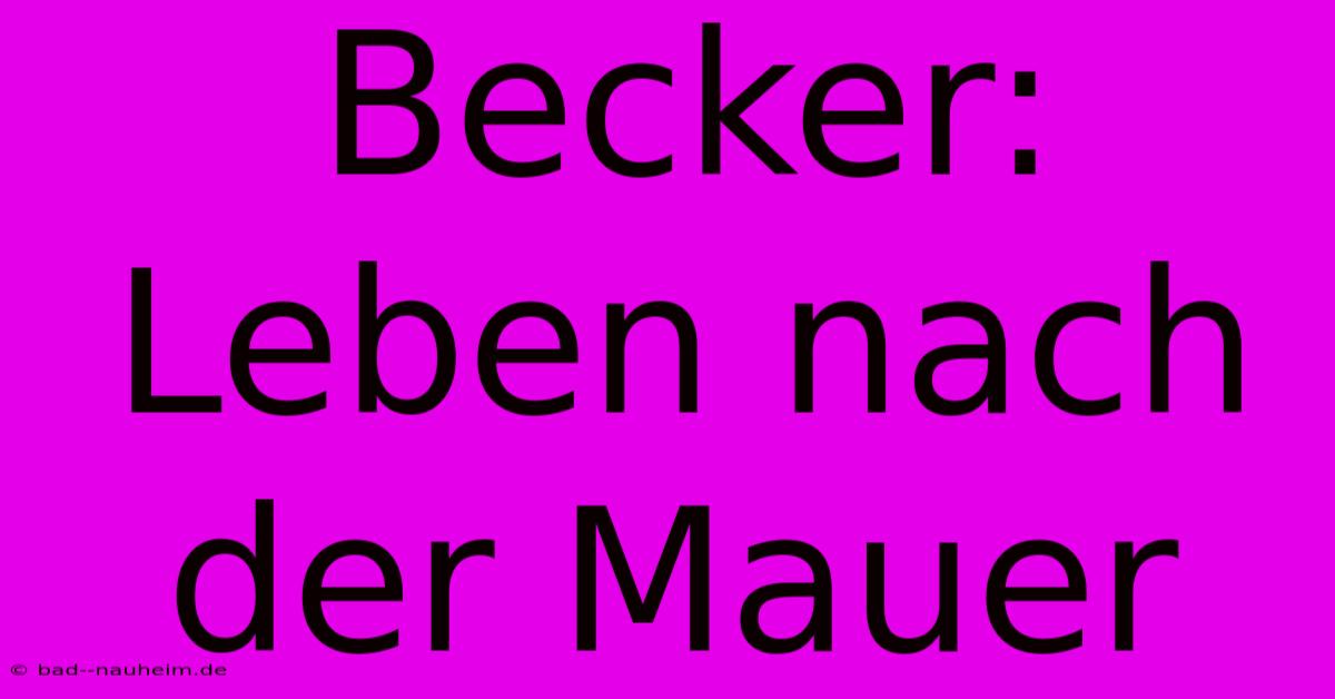 Becker: Leben Nach Der Mauer