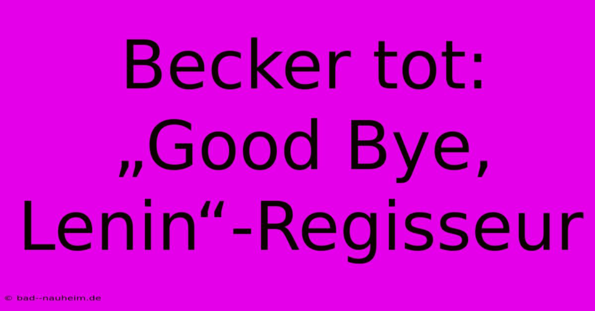 Becker Tot: „Good Bye, Lenin“-Regisseur