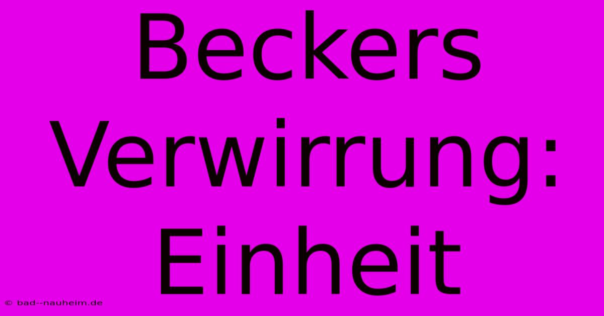 Beckers Verwirrung: Einheit