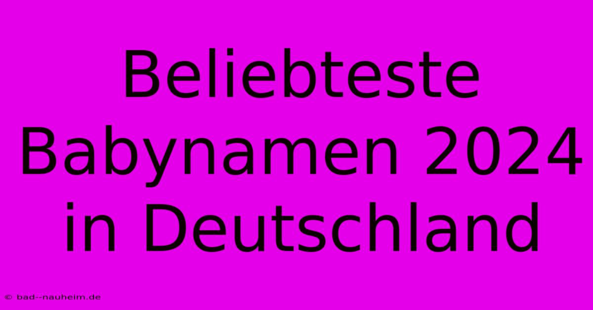 Beliebteste Babynamen 2024 In Deutschland