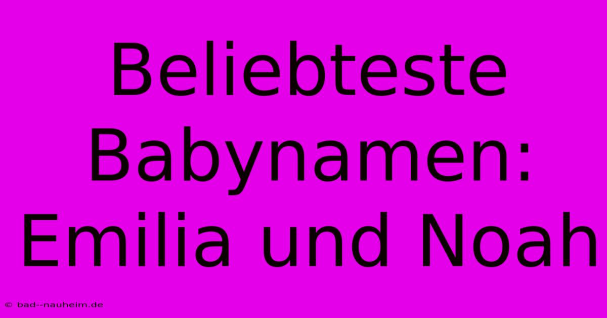 Beliebteste Babynamen: Emilia Und Noah