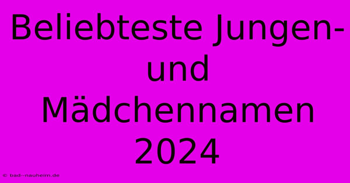 Beliebteste Jungen- Und Mädchennamen 2024