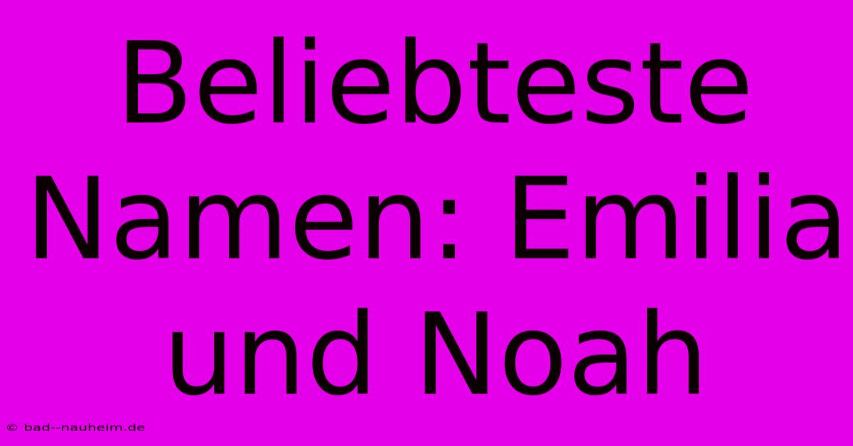 Beliebteste Namen: Emilia Und Noah