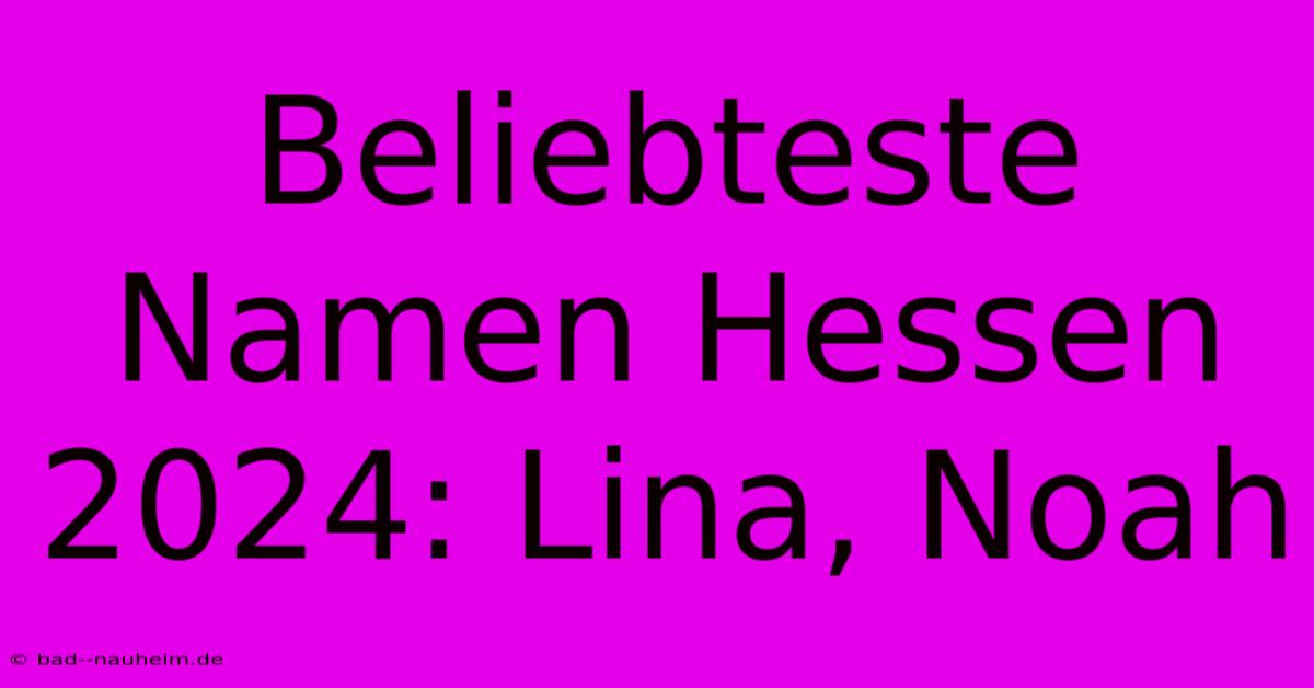 Beliebteste Namen Hessen 2024: Lina, Noah