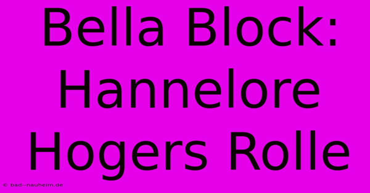 Bella Block: Hannelore Hogers Rolle