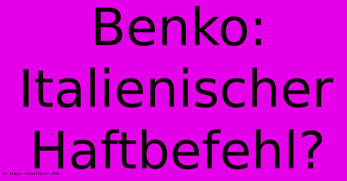 Benko: Italienischer Haftbefehl?