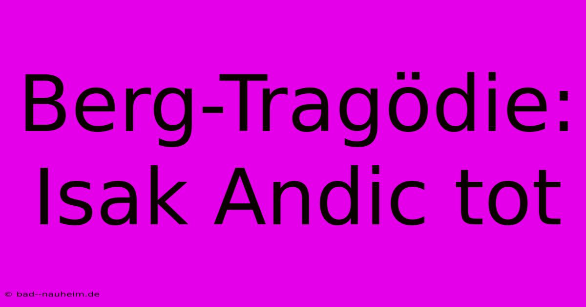 Berg-Tragödie: Isak Andic Tot