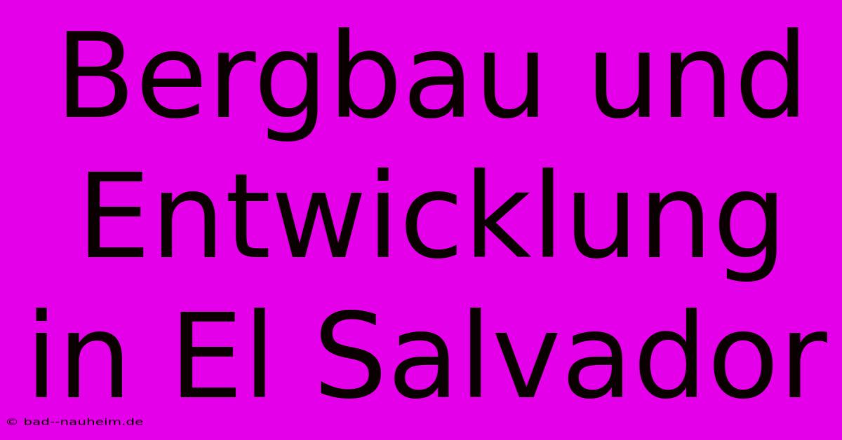 Bergbau Und Entwicklung In El Salvador