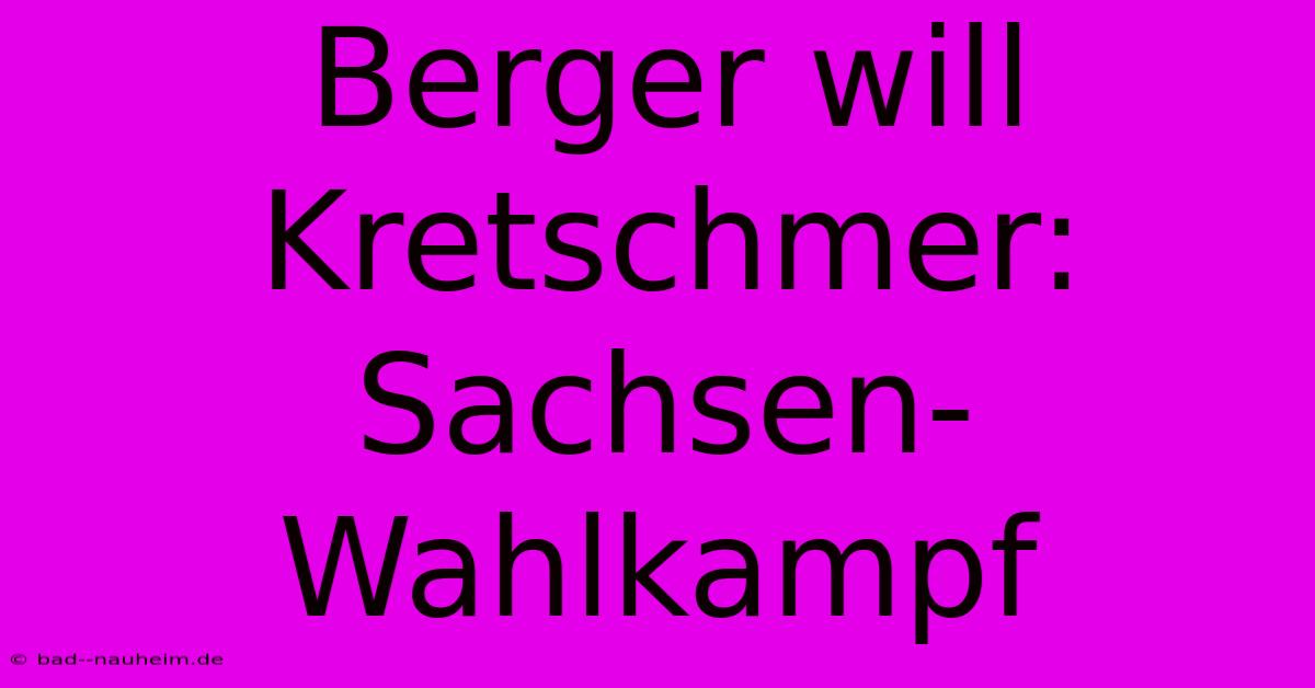 Berger Will Kretschmer: Sachsen-Wahlkampf