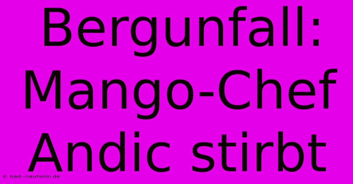 Bergunfall: Mango-Chef Andic Stirbt