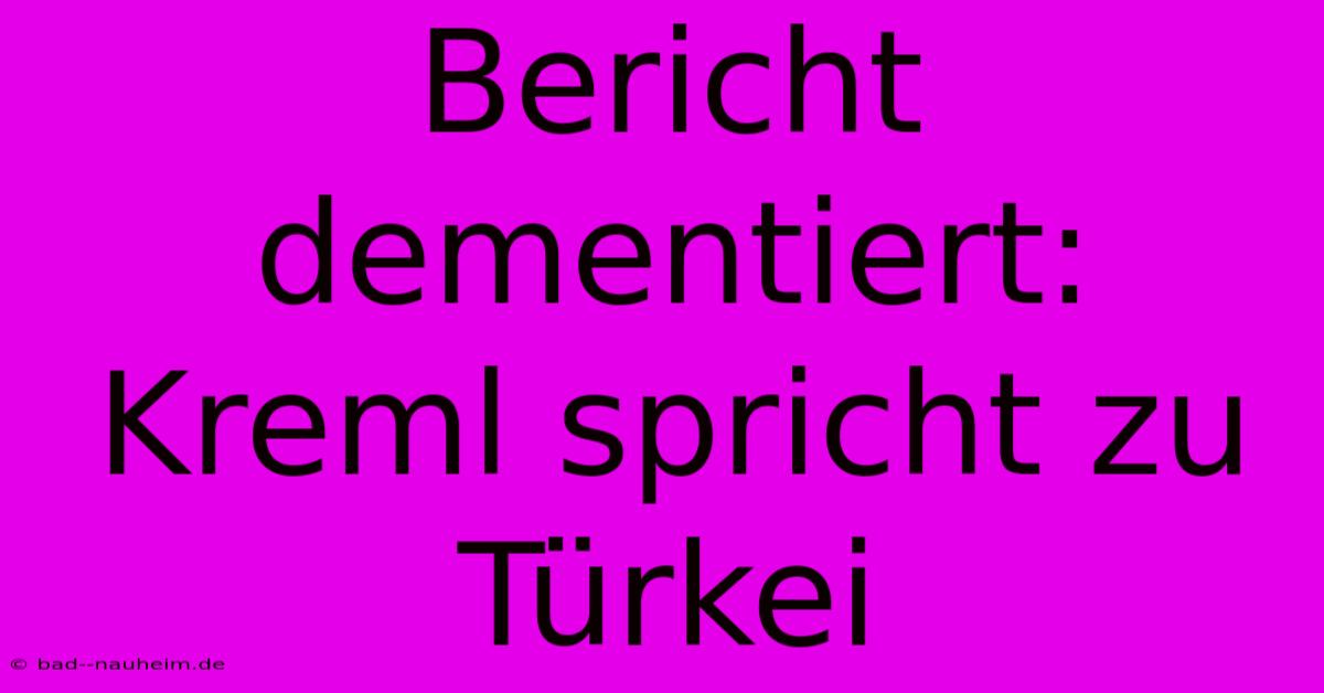 Bericht Dementiert: Kreml Spricht Zu Türkei