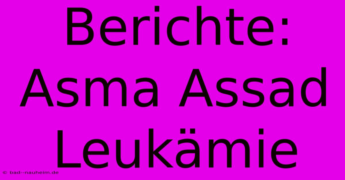 Berichte: Asma Assad Leukämie