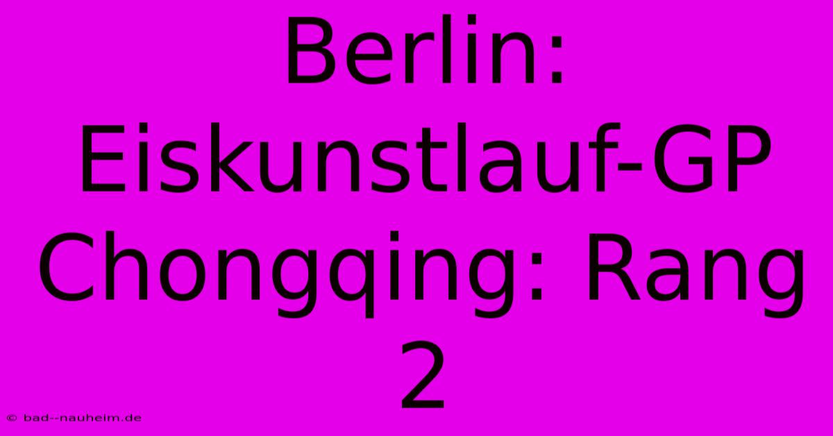 Berlin: Eiskunstlauf-GP Chongqing: Rang 2