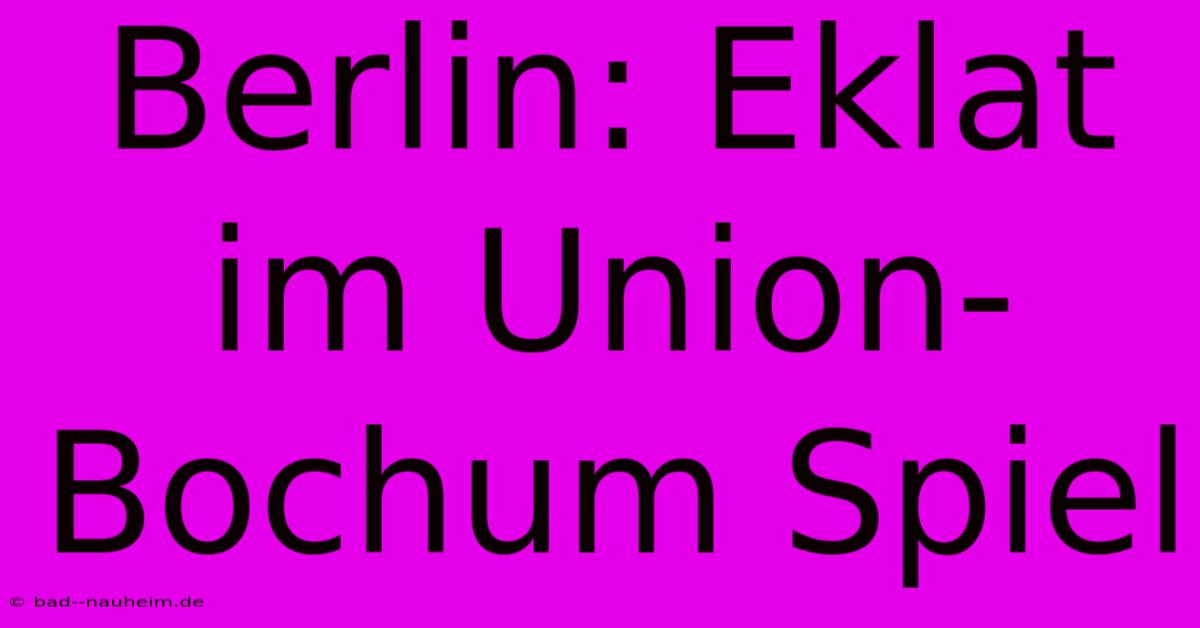 Berlin: Eklat Im Union-Bochum Spiel