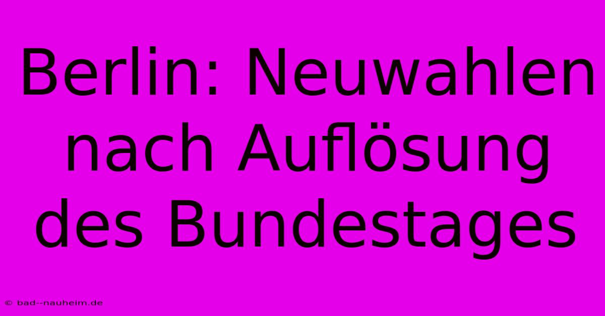 Berlin: Neuwahlen Nach Auflösung Des Bundestages